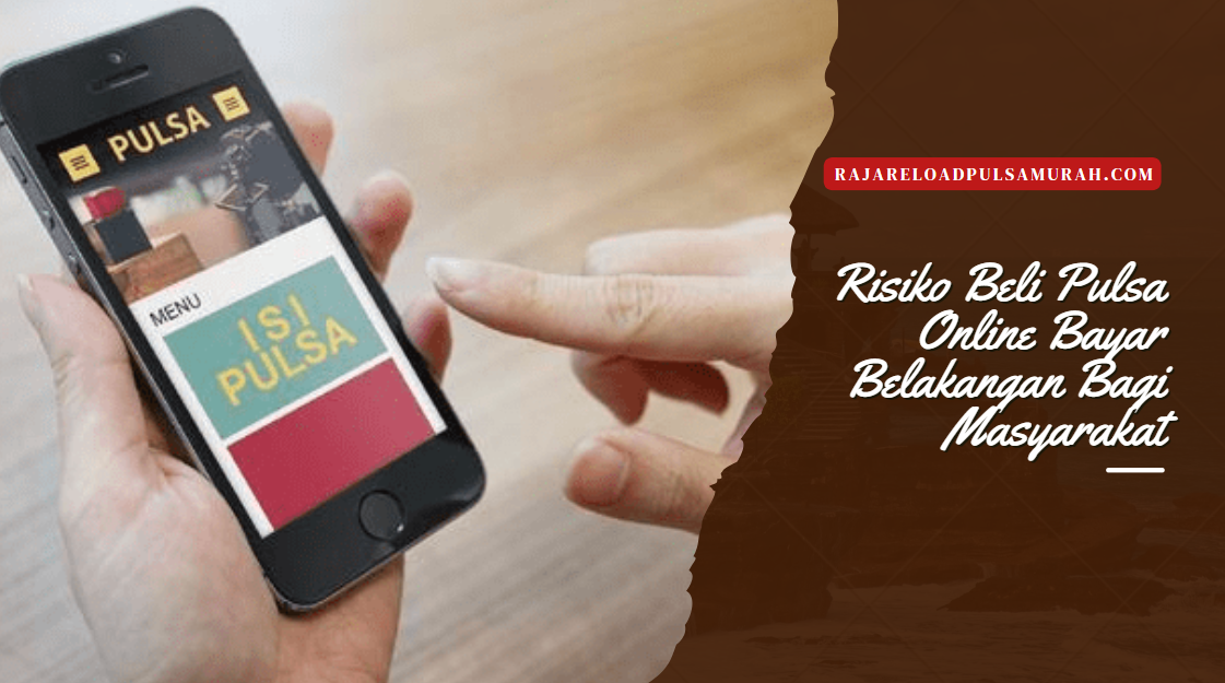 Risiko Beli Pulsa Online Bayar Belakangan Bagi Masyarakat, CV. Raja Pulsa Indonesia