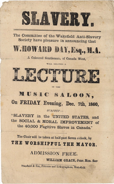 Leaflet for an anti-slavery talk. Reads: Slavery. The Committee of the Wakefield Anti-Slavery Society have pleasure in announcing that W. Howard Day, Esq., M.A., A Coloured Gentleman, of Canada West, will deliver a Lecture in the Music Saloon, on Friday Evening, Dec. 7th, 1860, Subject: "Slavery in the United States, and the Social & Moral Improvement of the 40,000 Fugitive Slaves in Canada." The Chair will be taken at half-past Seven o'clock, by The Worshipful The Mayor. Admission Free. Posted by William Grace, Junr. Hon. Sec. Printed by Stanfield & Son, Printers and Lithographers, Wakefield.