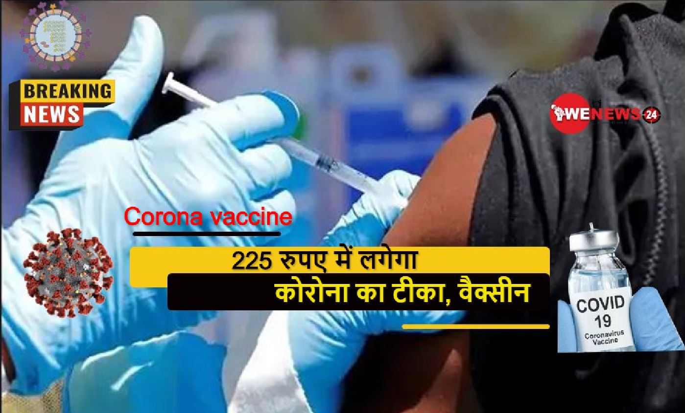 Corona vaccine :225 रुपए में लगेगा कोरोना का टीका, वैक्सीन 