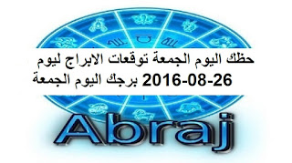 حظك اليوم الجمعة توقعات الابراج ليوم 26-08-2016 برجك اليوم الجمعة 