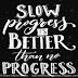 Slow progress is better than no progress.
