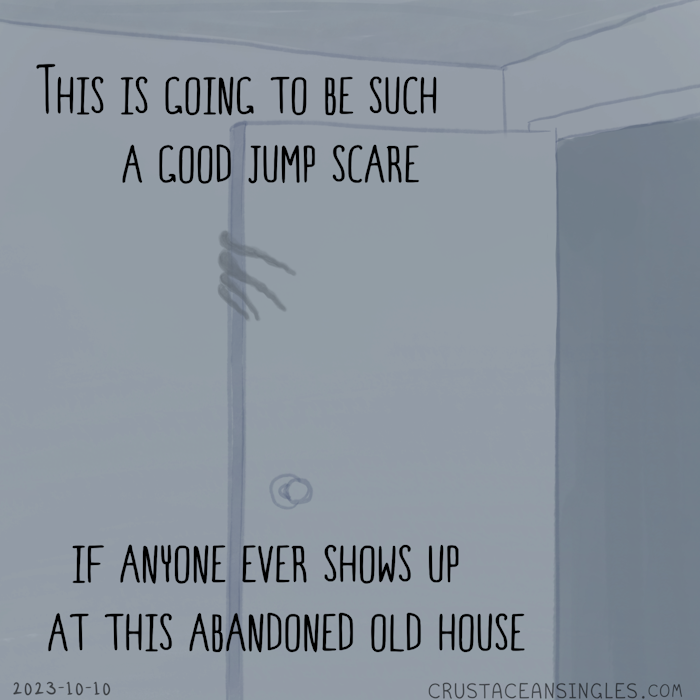 In a dark room, something lurks between a door and the wall, gripping the edge of the door from behind it with long, crooked fingers. "This is going to be such a good jump scare / if anyone ever shows up at this abandoned old house".