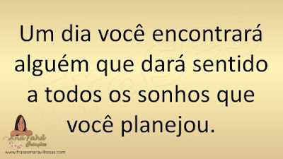 Um dia você encontrará alguém que dará sentido a todos os sonhos que você planejou.