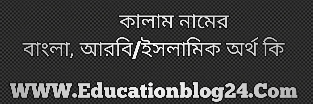 Kalam name meaning in Bengali, কালাম নামের অর্থ কি, কালাম নামের বাংলা অর্থ কি, কালাম নামের ইসলামিক অর্থ কি, কালাম কি ইসলামিক /আরবি নাম