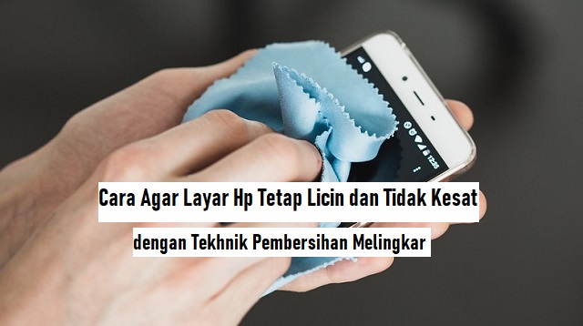 Cara Agar Layar HP Tetap Licin dan Tidak Kesat Cara Agar Layar HP Tetap Licin dan Tidak Kesat 2022