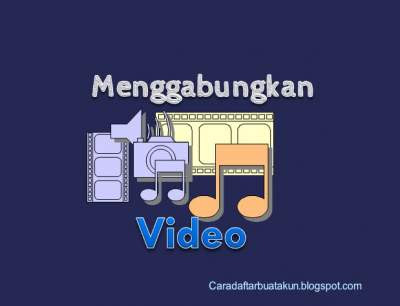 Cara Menggabungkan Video Menjadi Satu File