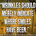 Wrinkles should merely indicate where smiles have been. 