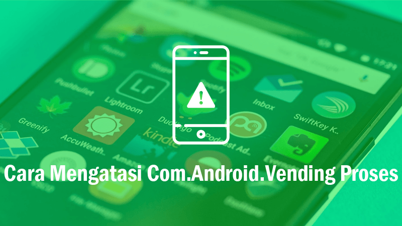 Cara Mengatasi Com.Android.Vending Proses
