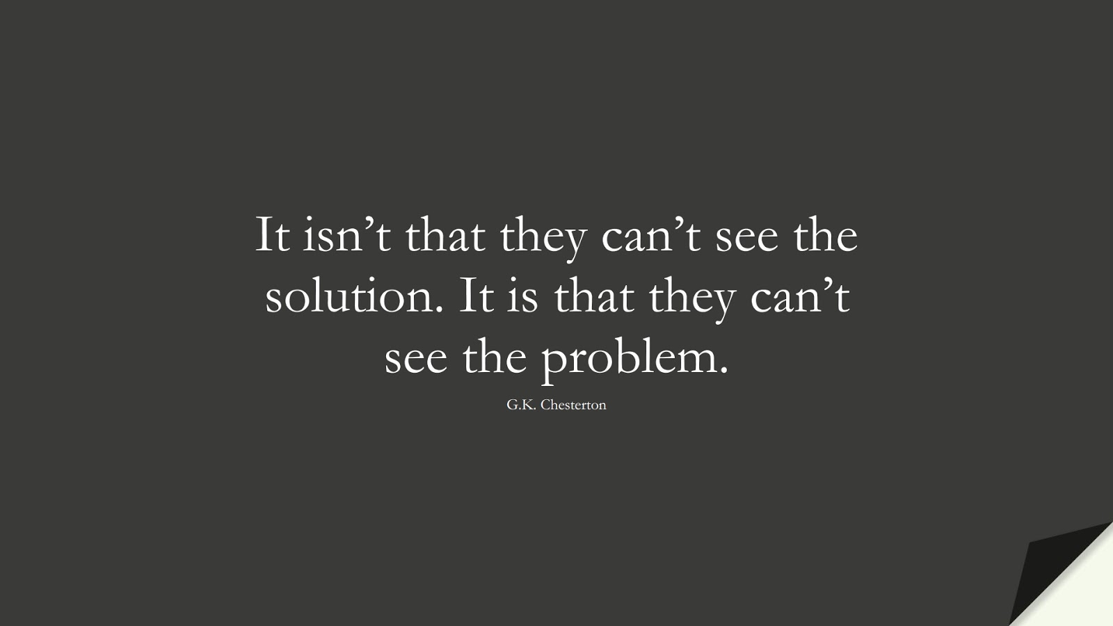 It isn’t that they can’t see the solution. It is that they can’t see the problem. (G.K. Chesterton);  #DepressionQuotes