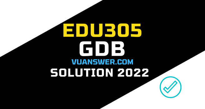 EDU305 GDB Solution Spring 2022