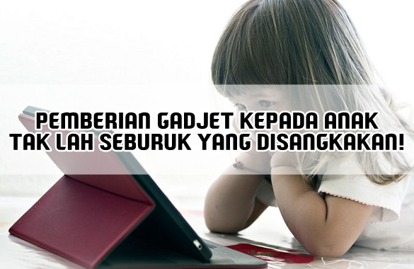 PEMBERIAN GADJET KEPADA ANAK TAK LAH SEBURUK YANG DISANGKAKAN!