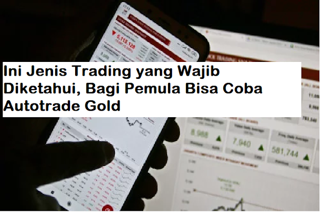 Ini Jenis Trading yang Wajib Diketahui, Bagi Pemula Bisa Coba Autotrade Gold