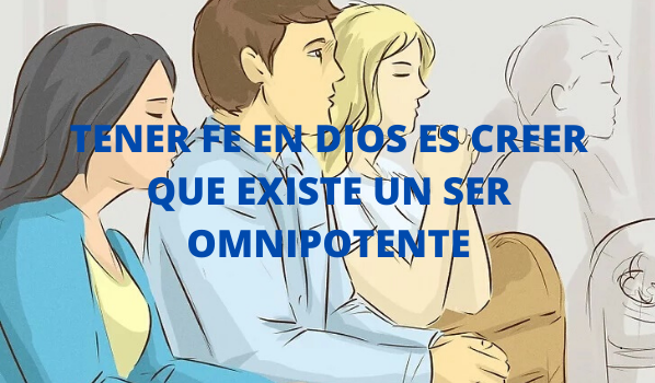 TENER FE EN DIOS ES CREER QUE EXISTE UN SER OMNIPOTENTE