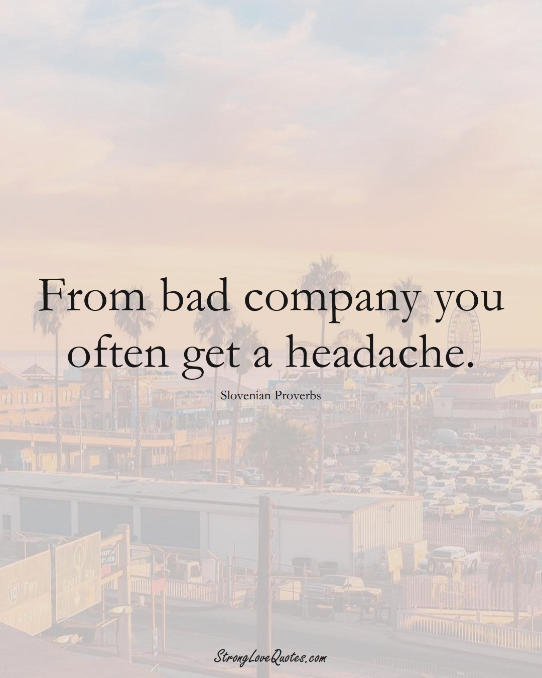 From bad company you often get a headache. (Slovenian Sayings);  #EuropeanSayings