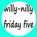 http://monroega.blogspot.com/2017/02/willy-nilly-friday-5-no-117.html