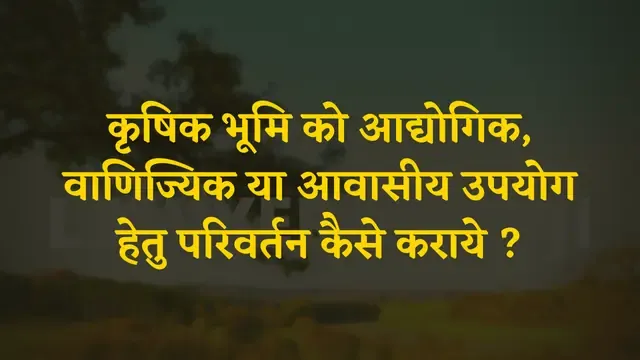 कृषिक भूमि को आद्योगिक, वाणिज्यिक या आवासीय उपयोग हेतु परिवर्तन कैसे कराये ?