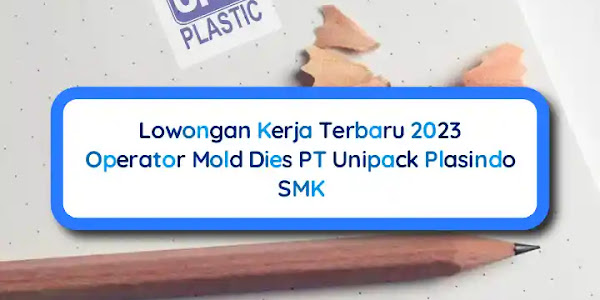 Lowongan Kerja 2023 Operator Mold Dies PT Unipack Plasindo SMK
