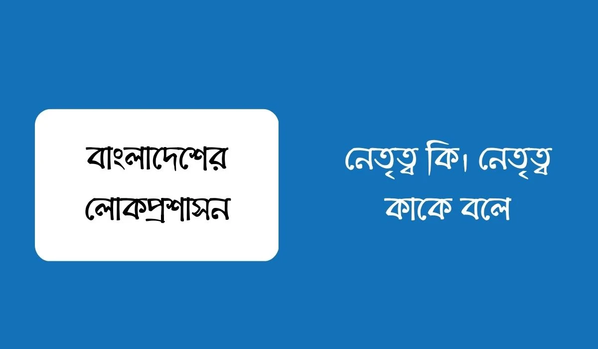 নেতৃত্ব কি। নেতৃত্ব কাকে বলে