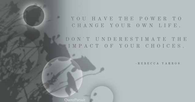 You have the power to change your own life. Don't underestimate the impact of your choices. Rebecca Yarros quotes, inspiring