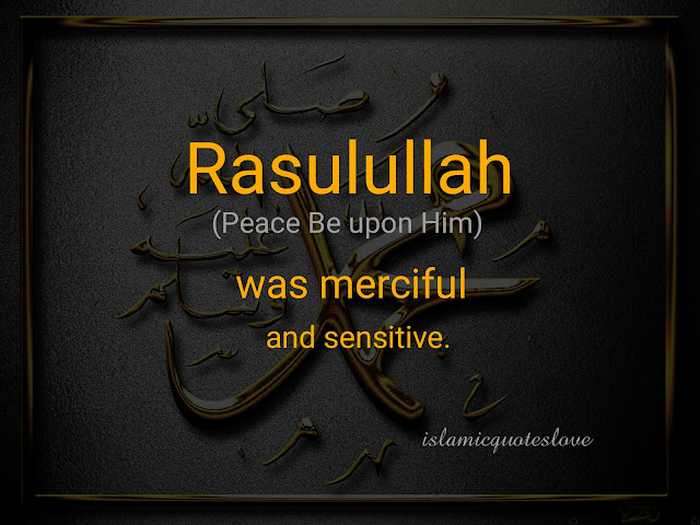 Rasulullah (PBUH) was merciful and sensitive.