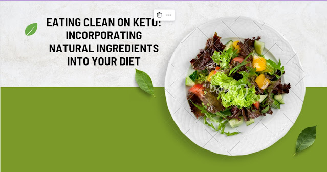 Eating Clean on Keto Incorporating Natural Ingredients into Your Diet