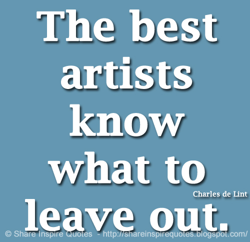 The best artists know what to leave out. ~Charles de Lint