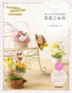 キャップサイズの花花こもの: 造花をかわいく飾る卓上のグリーンアレンジBOOK