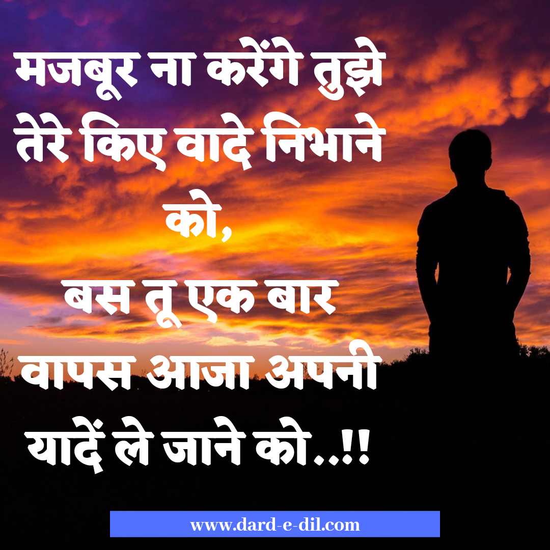 मजबूर ना करेंगे तुझे तेरे किए वादे निभाने को, बस तू एक बार वापस आजा अपनी यादें ले जाने को..!!
