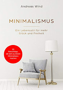 MINIMALISMUS Ein Lebensstil für mehr Glück und Freiheit. Inkl. 20 Ratschläge, die dich zu einem Minimalisten machen!