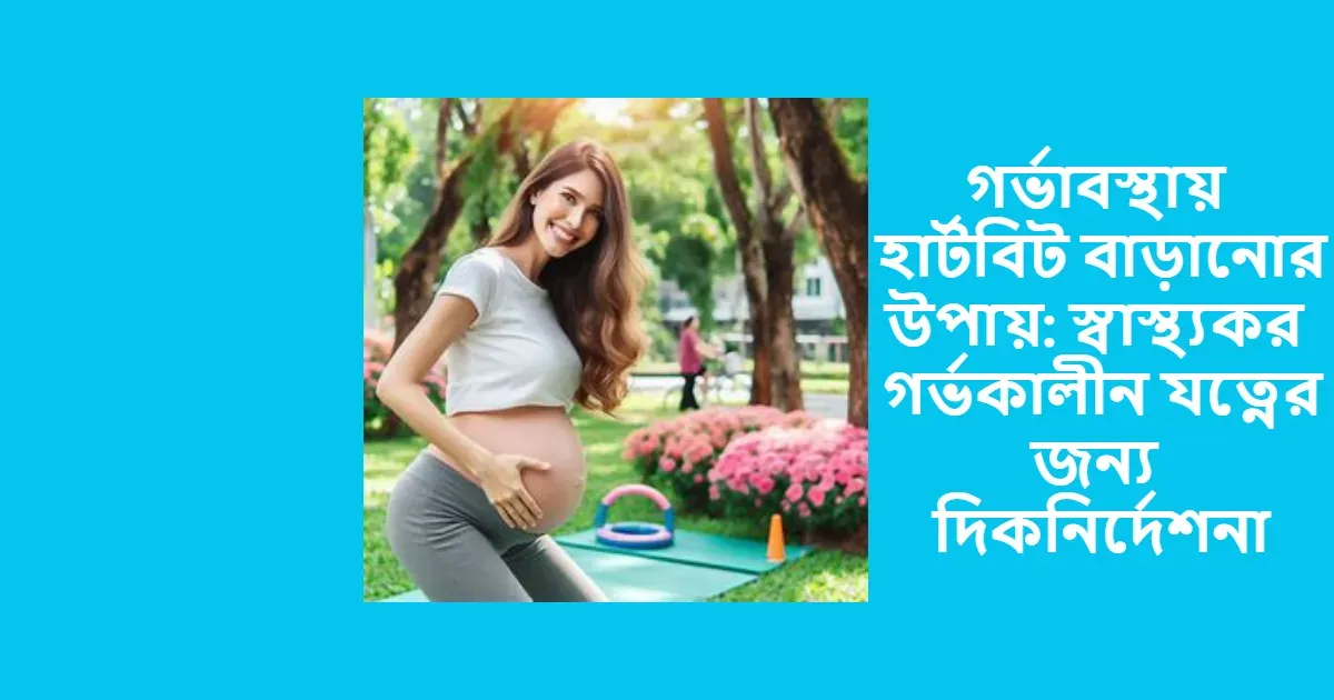 গর্ভাবস্থায় হার্টবিট বাড়ানোর উপায়: স্বাস্থ্যকর গর্ভকালীন যত্নের জন্য দিকনির্দেশনা