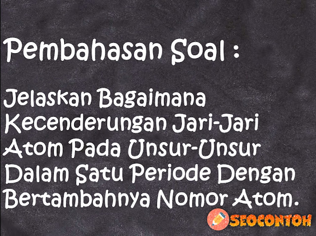 jelaskan kecenderungan jari-jari atom golongan alkali, jelaskan bagaimana kecenderungan jari-jari atom dalam satu periode, bagaimana jari-jari dalam satu golongan dan satu periode jelaskan, prediksilah kecenderungan jari-jari atom logam transisi pada periode ke-6, kecenderungan jari-jari atom dalam satu periode dari kiri ke kanan adalah, jelaskan kecenderungan jari-jari atom logam transisi pada periode keempat dan kelima, jelaskan unsur manakah yang memiliki jari-jari atom terpendek, mengapa dalam satu periode dengan bertambahnya nomor, Bagaimana kecenderungan jari-jari atom pada unsur unsur dalam satu golongan dengan bertambahnya nomor atom, Bagaimana kecenderungan jari-jari atom dalam satu periode, Bagaimanakah kecenderungan sifat jari-jari atom unsur unsur yang terletak pada, Bagaimana kecenderungan jari-jari atom dan keelektronegatifan unsur unsur dalam satu golongan dan dalam satu periode, Prediksilah kecenderungan jari-jari atom logam transisi pada periode ke-6, Jelaskan kecenderungan jari-jari atom logam transisi pada periode ke-4 dan ke-5, Jelaskan bagaimana kecenderungan jari-jari atom pada unsur-unsur dalam satu golongan dengan bertambahnya nomor atom