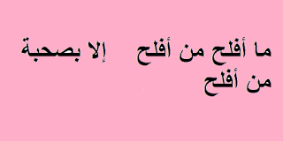 ما أفلح من أفلح    إلا بصحبة من أفلح