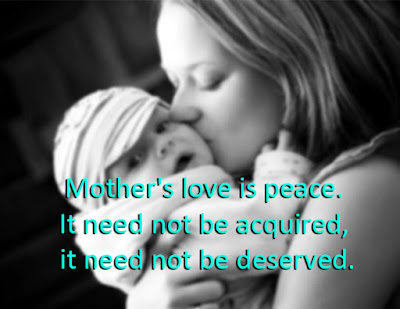 Mother's love is peace. It need not be acquired, it need not be deserved.