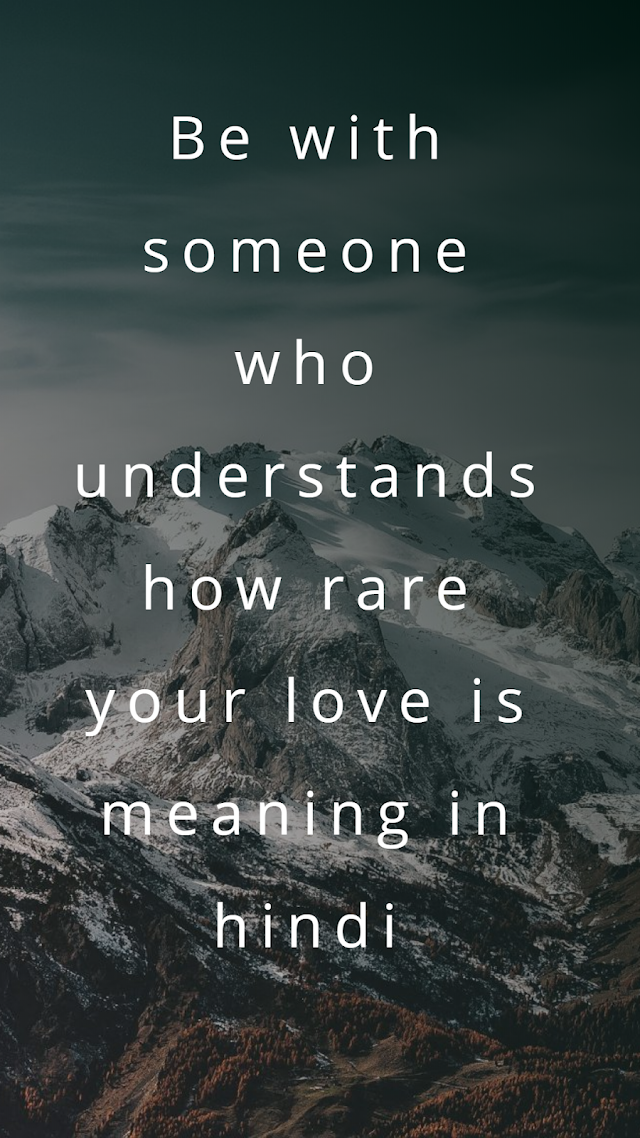 Be with someone who understands how rare your love is meaning in hindi