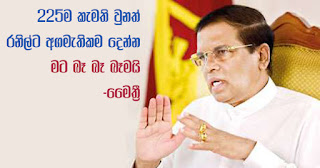 "Even if 225 is okayed ... I will never, never, never give premiership to Ranil!" -- Maithri