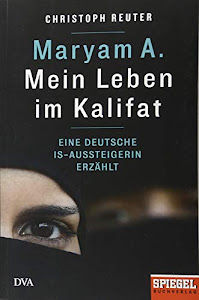 Maryam A.: Mein Leben im Kalifat: Eine deutsche IS-Aussteigerin erzählt - Ein SPIEGEL-Buch