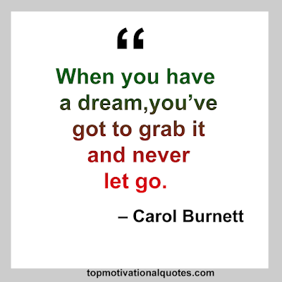 When you have a dream,you’ve got to grab it and never let go.– Carol Burnett. Find Inspirational quotes with images.