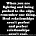 When you are fighting and being pushed to the edge, remember one thing. Real relationships aren't perfect and perfect relationships aren't real. 