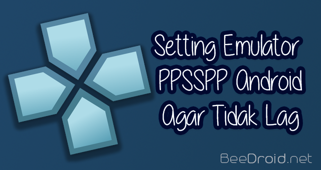 Cara Setting PPSSPP Android Agar Tidak Lag