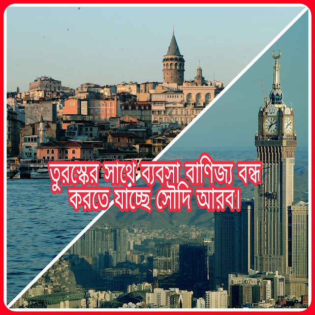 তুরস্কের সাথে ব্যবসা বাণিজ্য বন্ধ করতে যাচ্ছে সৌদি আরব।