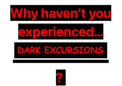 why haven’t you experienced Dark Excursions?