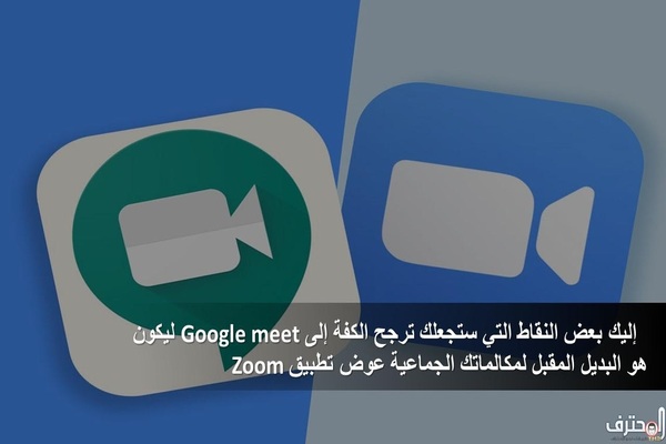 إليك بعض النقاط التي ستجعلك ترجح كفة Google meet ليكون هو البديل لمكالماتك الجماعية عوض تطبيق Zoom