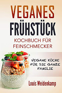 Veganes Frühstück - Kochbuch für Feinschmecker - Vegane Küche für die ganze Familie: Vegane Rezepte zum Frühstück - einfach und schnell nach kochen