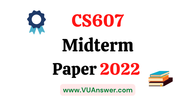 CS607 Current Midterm Papers 2022