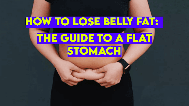 How to Lose Belly Fat: The Guide to a Flat Stomach