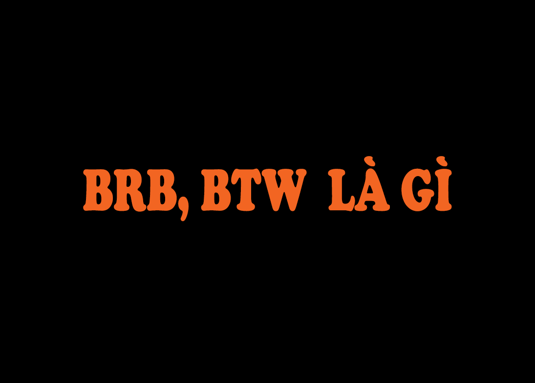 BRB có nghĩa là gi,BRB là viết tắt của từ nào,Viết tắt tiếng Anh,BTW là gì,