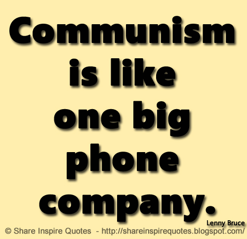 Communism is like one big phone company. ~Lenny Bruce