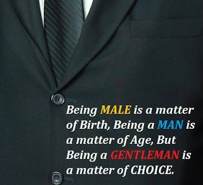 Being male is a matter of birth, Being a man is a matter of age, But being a gentleman is a matter of choices.