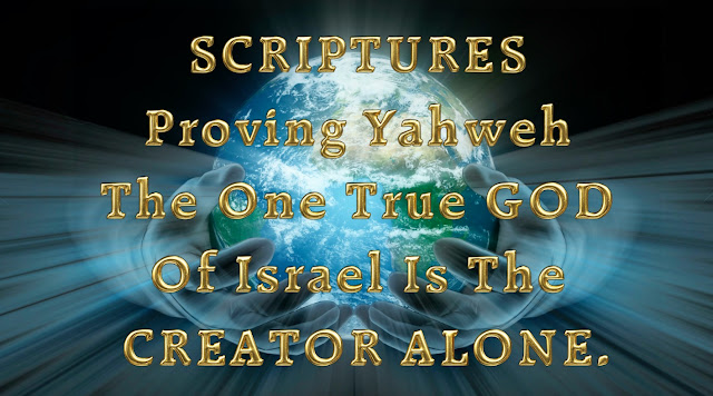 SCRIPTURES Proving Yahweh The One True GOD Of Israel Is The CREATOR ALONE.