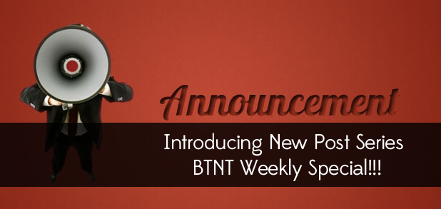 Introducing New Post Series - BTNT Weekly Special!!!